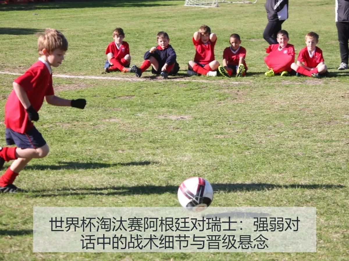 世界杯淘汰赛阿根廷对瑞士：强弱对话中的战术细节与晋级悬念